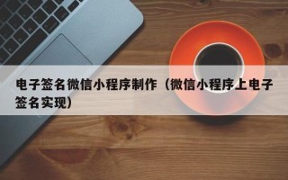 平湖电子签名微信小程序制作（微信小程序上电子签名实现）