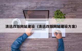 平湖清远改版网站建设（清远改版网站建设方案）