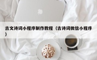 平湖古文诗词小程序制作教程（古诗词微信小程序）