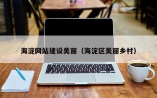 平湖海淀网站建设美丽（海淀区美丽乡村）