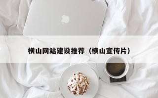 平湖横山网站建设推荐（横山宣传片）