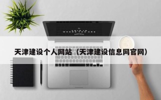 平湖天津建设个人网站（天津建设信息网官网）