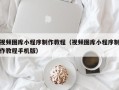 平湖视频图库小程序制作教程（视频图库小程序制作教程手机版）
