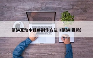 平湖演讲互动小程序制作方法（演讲 互动）
